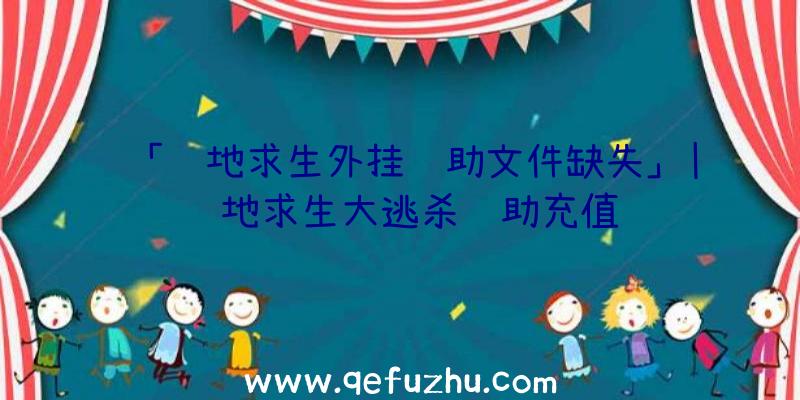 「绝地求生外挂辅助文件缺失」|绝地求生大逃杀辅助充值